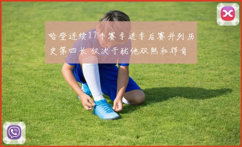 哈登连续17个赛季进季后赛并列历史第四长 仅次于犹他双煞和邓肯