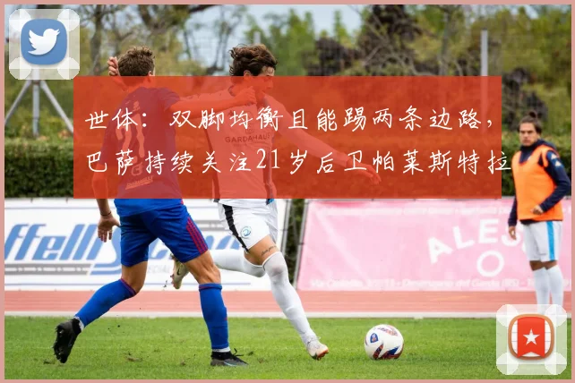 世体：双脚均衡且能踢两条边路，巴萨持续关注21岁后卫帕莱斯特拉