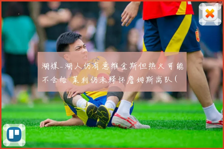 湖媒_湖人仍有意维金斯但热火可能不会给 莱利仍未释怀詹姆斯离队(1)
